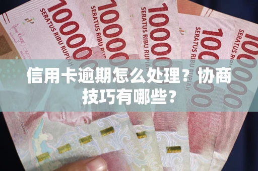 济南信用卡逾期怎么处理？协商技巧有哪些？