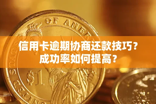 济南信用卡逾期协商还款技巧？成功率如何提高？