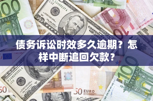 济南债务诉讼时效多久逾期？怎样中断追回欠款？