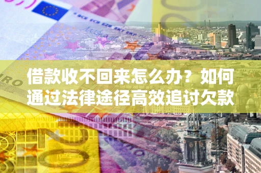 济南借款收不回来怎么办?如何通过法律途径高效追讨欠款? 济南借款收不回来怎么办?如何通过法律途径高效追讨欠款?