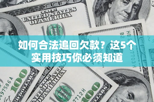 济南如何合法追回欠款？这5个实用技巧你必须知道