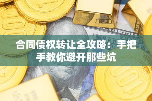 济南合同债权转让全攻略：手把手教你避开那些坑