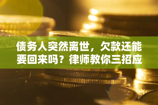 济南债务人突然离世，欠款还能要回来吗？律师教你三招应对