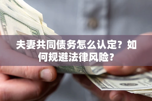 济南夫妻共同债务怎么认定？如何规避法律风险？
