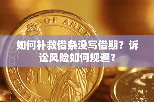 济南如何补救借条没写借期？诉讼风险如何规避？