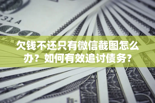 济南欠钱不还只有微信截图怎么办？如何有效追讨债务？