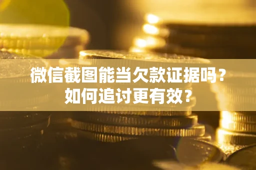 济南微信截图能当欠款证据吗？如何追讨更有效？
