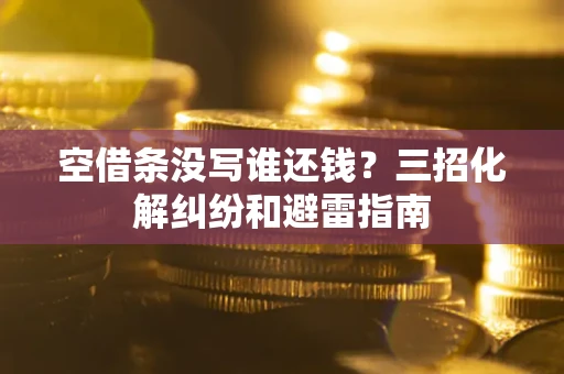 济南空借条没写谁还钱？三招化解纠纷和避雷指南
