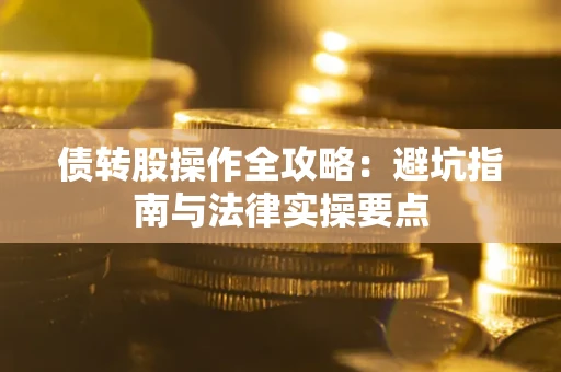 济南债转股操作全攻略：避坑指南与法律实操要点