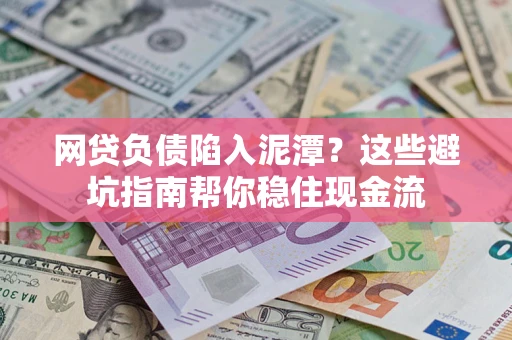 济南网贷负债陷入泥潭？这些避坑指南帮你稳住现金流