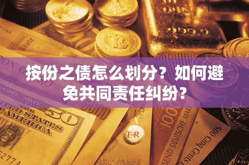 济南按份之债怎么划分？如何避免共同责任纠纷？