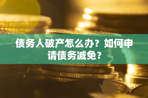 济南债务人破产怎么办？如何申请债务减免？