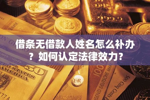 济南借条无借款人姓名怎么补办？如何认定法律效力？