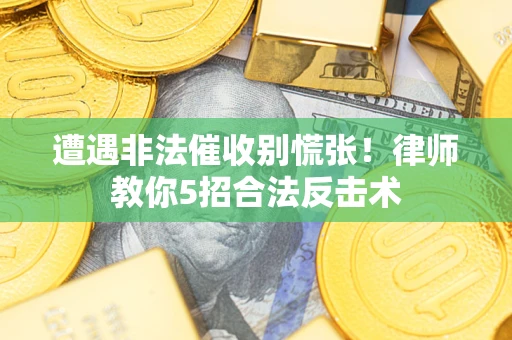 济南遭遇非法催收别慌张！律师教你5招合法反击术