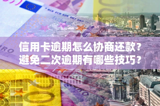 济南信用卡逾期怎么协商还款？避免二次逾期有哪些技巧？