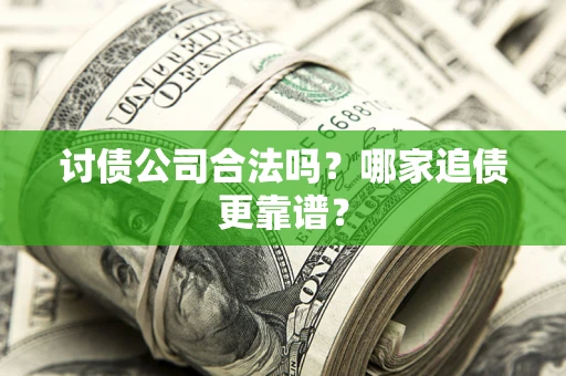 济南讨债公司合法吗？哪家追债更靠谱？