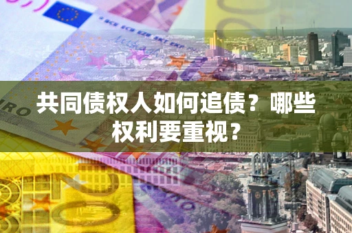 济南共同债权人如何追债？哪些权利要重视？