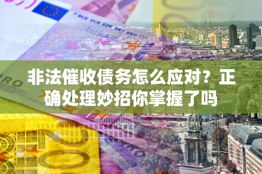 济南非法催收债务怎么应对？正确处理妙招你掌握了吗