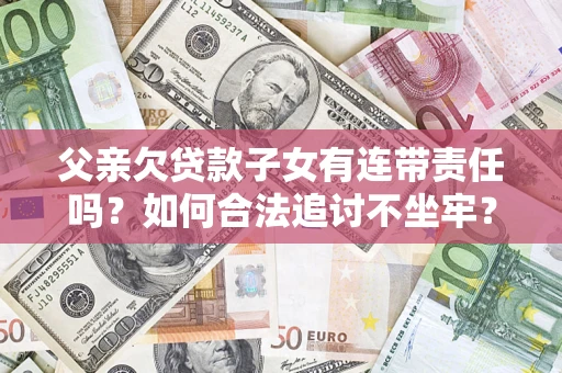 济南父亲欠贷款子女有连带责任吗？如何合法追讨不坐牢？