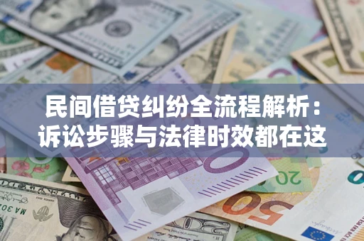 济南民间借贷纠纷全流程解析：诉讼步骤与法律时效都在这儿了