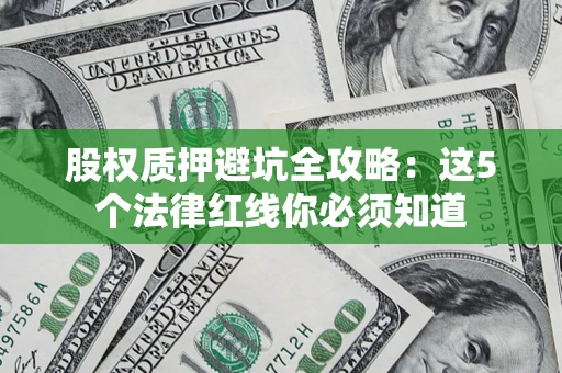 济南股权质押避坑全攻略：这5个法律红线你必须知道