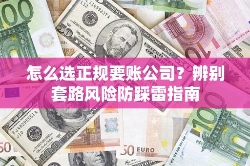 济南怎么选正规要账公司？辨别套路风险防踩雷指南