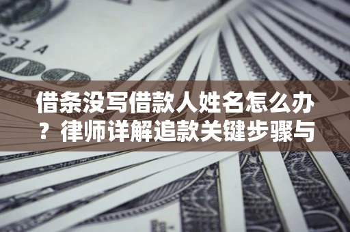 济南借条没写借款人姓名怎么办？律师详解追款关键步骤与证据链构建