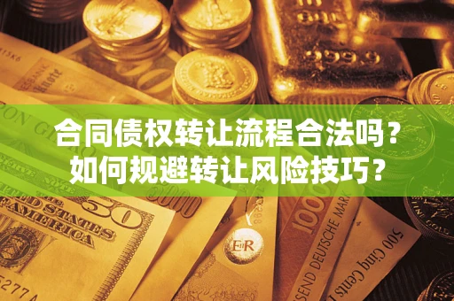 济南合同债权转让流程合法吗？如何规避转让风险技巧？