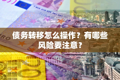 济南债务转移怎么操作？有哪些风险要注意？