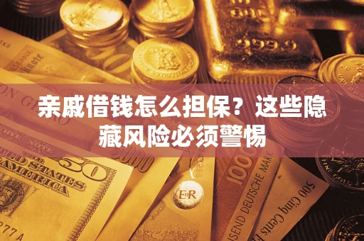 济南亲戚借钱怎么担保？这些隐藏风险必须警惕