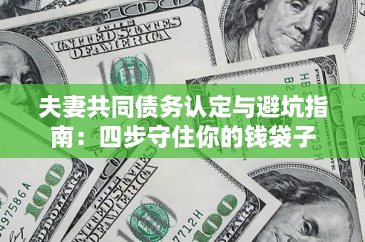 济南夫妻共同债务认定与避坑指南：四步守住你的钱袋子