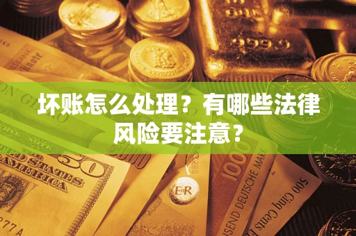 济南坏账怎么处理？有哪些法律风险要注意？