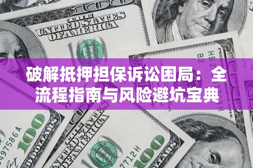 济南破解抵押担保诉讼困局:全流程指南与风险避坑宝典 济南破解抵押担保诉讼困局:全流程指南与风险避坑宝典