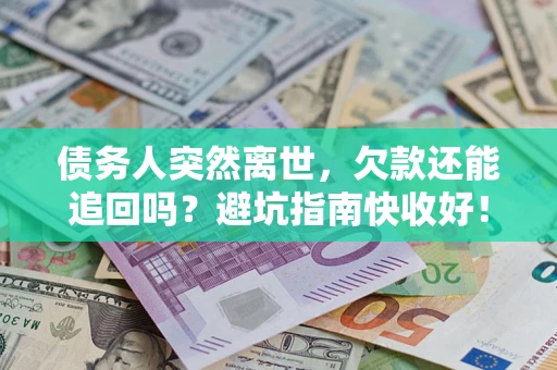 济南债务人突然离世，欠款还能追回吗？避坑指南快收好！