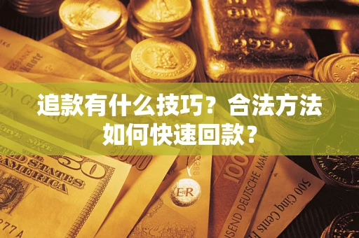济南追款有什么技巧？合法方法如何快速回款？