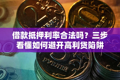 济南借款抵押利率合法吗？三步看懂如何避开高利贷陷阱