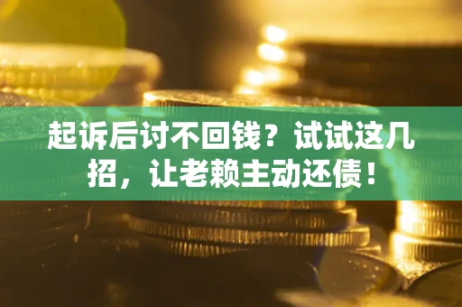 济南起诉后讨不回钱？试试这几招，让老赖主动还债！