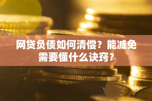 济南网贷负债如何清偿？能减免需要懂什么诀窍？