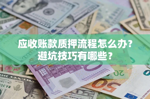 济南应收账款质押流程怎么办？避坑技巧有哪些？
