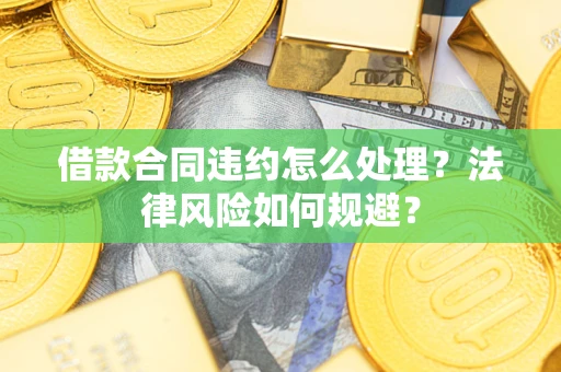 济南借款合同违约怎么处理？法律风险如何规避？