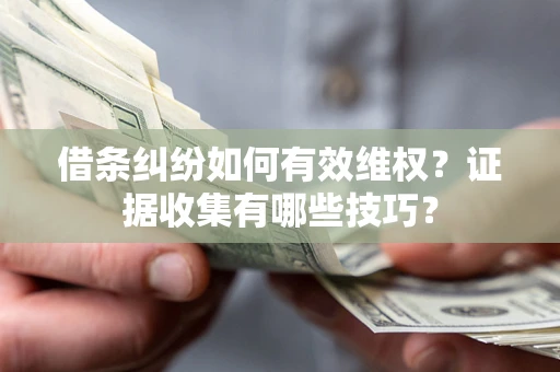 济南借条纠纷如何有效维权？证据收集有哪些技巧？