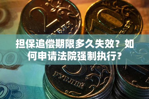 济南担保追偿期限多久失效？如何申请法院强制执行？