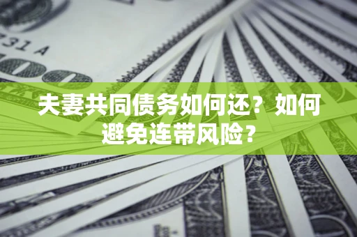 济南夫妻共同债务如何还？如何避免连带风险？