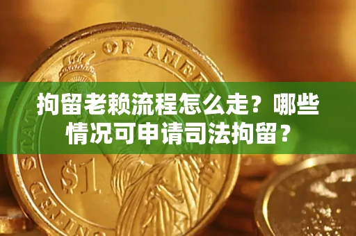 济南拘留老赖流程怎么走?哪些情况可申请司法拘留? 济南拘留老赖流程怎么走?哪些情况可申请司法拘留?