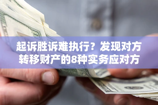 济南起诉胜诉难执行？发现对方转移财产的8种实务应对方案