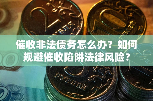 济南催收非法债务怎么办？如何规避催收陷阱法律风险？