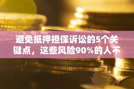 济南避免抵押担保诉讼的5个关键点，这些风险90%的人不知道！