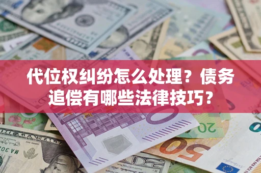 济南代位权纠纷怎么处理？债务追偿有哪些法律技巧？