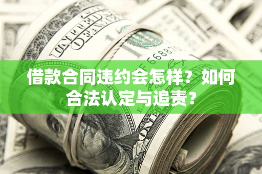 济南借款合同违约会怎样？如何合法认定与追责？