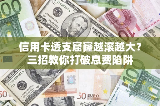 济南信用卡透支窟窿越滚越大？三招教你打破息费陷阱